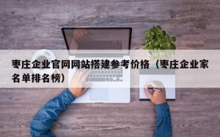 湘阴枣庄企业官网网站搭建参考价格（枣庄企业家名单排名榜）