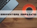 湘阴视频拟声素材下载网站（视频声音素材下载）