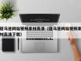 湘阴亚马逊网站视频素材高清（亚马逊网站视频素材高清下载）