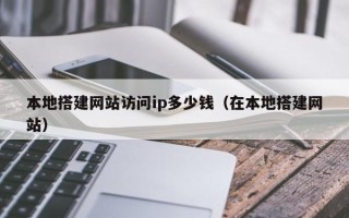 湘阴本地搭建网站访问ip多少钱（在本地搭建网站）