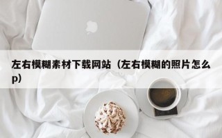 湘阴左右模糊素材下载网站（左右模糊的照片怎么p）