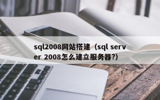 湘阴sql2008网站搭建（sql server 2008怎么建立服务器?）