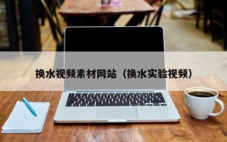湘阴换水视频素材网站（换水实验视频）