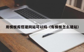 湘阴用模板库搭建网站可以吗（有模板怎么建站）
