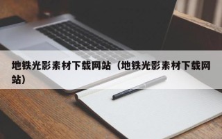 湘阴地铁光影素材下载网站（地铁光影素材下载网站）