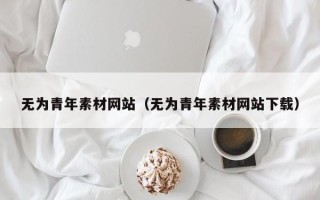 湘阴无为青年素材网站（无为青年素材网站下载）