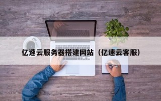 湘阴亿速云服务器搭建网站（亿速云客服）