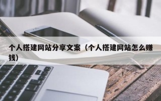 湘阴个人搭建网站分享文案（个人搭建网站怎么赚钱）