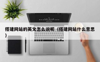 湘阴搭建网站的英文怎么说呢（搭建网站什么意思）