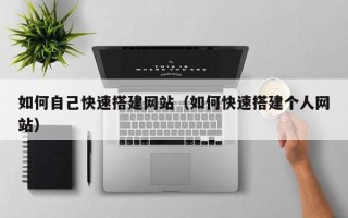 湘阴如何自己快速搭建网站（如何快速搭建个人网站）