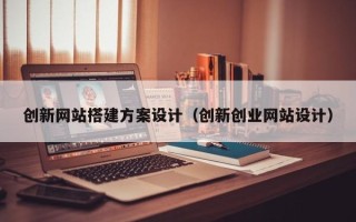 湘阴创新网站搭建方案设计（创新创业网站设计）